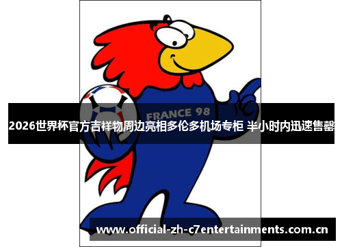 2026世界杯官方吉祥物周边亮相多伦多机场专柜 半小时内迅速售罄