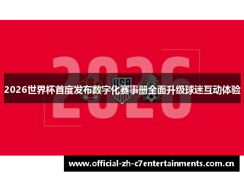 2026世界杯首度发布数字化赛事册全面升级球迷互动体验