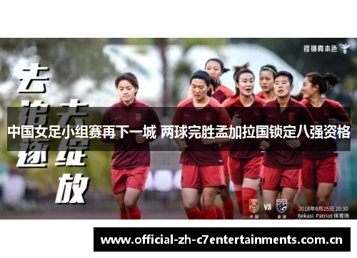 中国女足小组赛再下一城 两球完胜孟加拉国锁定八强资格