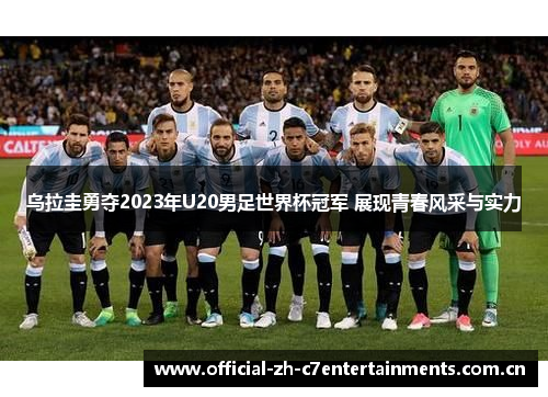 乌拉圭勇夺2023年U20男足世界杯冠军 展现青春风采与实力