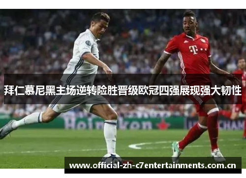 拜仁慕尼黑主场逆转险胜晋级欧冠四强展现强大韧性